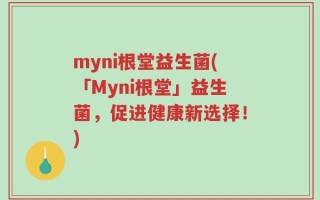 myni根堂益生菌(「Myni根堂」益生菌，促进健康新选择！)
