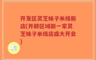 开发区灵芝妹子米线新店(开辟区域新一家灵芝妹子米线店盛大开业)
