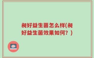 昶好益生菌怎么样(昶好益生菌效果如何？)
