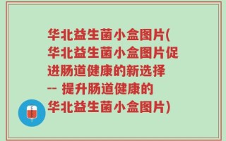 华北益生菌小盒图片(华北益生菌小盒图片促进肠道健康的新选择 -- 提升肠道健康的华北益生菌小盒图片)
