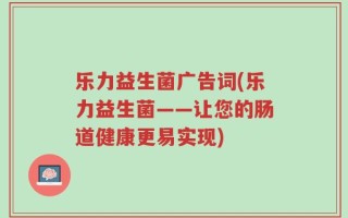 乐力益生菌广告词(乐力益生菌——让您的肠道健康更易实现)