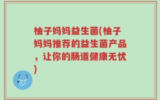 柚子妈妈益生菌(柚子妈妈推荐的益生菌产品，让你的肠道健康无忧)