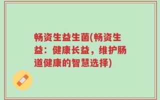 畅资生益生菌(畅资生益：健康长益，维护肠道健康的智慧选择)