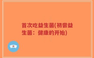 首次吃益生菌(初尝益生菌：健康的开始)