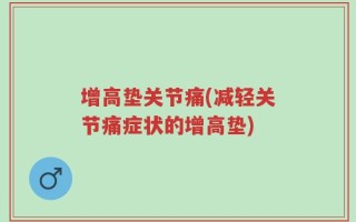 增高垫关节痛(减轻关节痛症状的增高垫)