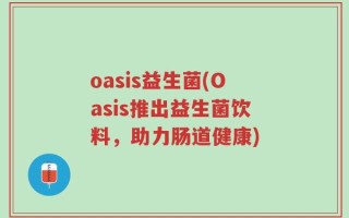 oasis益生菌(Oasis推出益生菌饮料，助力肠道健康)