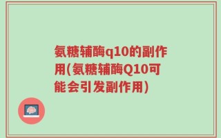 氨糖辅酶q10的副作用(氨糖辅酶Q10可能会引发副作用)
