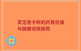 灵芝孢子粉的药用价值与健康功效探究