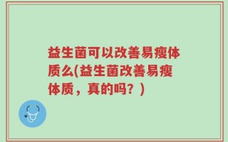 益生菌可以改善易瘦体质么(益生菌改善易瘦体质，真的吗？)
