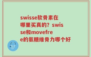swisse软骨素在哪里买真的？swisse和movefree的氨糖维骨力哪个好