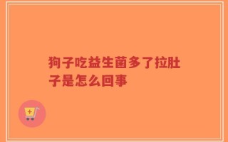 狗子吃益生菌多了拉肚子是怎么回事