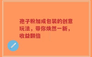 孢子粉加成包装的创意玩法，带你焕然一新，收益翻倍