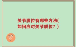关节脱位有哪些方法(如何应对关节脱位？)