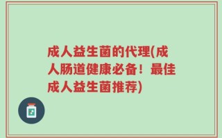 成人益生菌的代理(成人肠道健康必备！最佳成人益生菌推荐)
