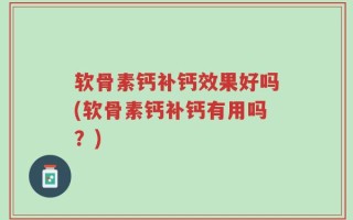 软骨素钙补钙效果好吗(软骨素钙补钙有用吗？)