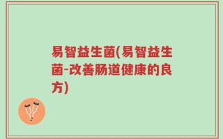 易智益生菌(易智益生菌-改善肠道健康的良方)