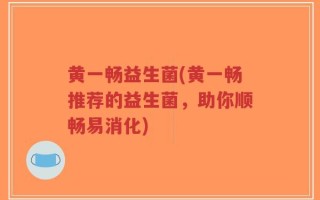 黄一畅益生菌(黄一畅推荐的益生菌，助你顺畅易消化)