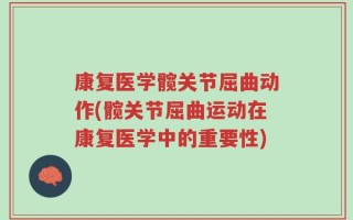 康复医学髋关节屈曲动作(髋关节屈曲运动在康复医学中的重要性)
