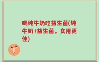 喝纯牛奶吃益生菌(纯牛奶+益生菌，食用更佳)