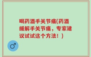 喝药酒手关节痛(药酒缓解手关节痛，专家建议试试这个方法！)