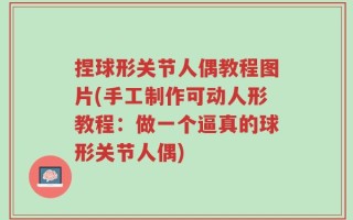 捏球形关节人偶教程图片(手工制作可动人形教程：做一个逼真的球形关节人偶)