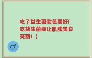 吃了益生菌脸色要好(吃益生菌能让肌肤美白亮丽！)