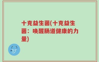 十克益生菌(十克益生菌：唤醒肠道健康的力量)