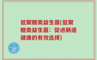 低聚糖类益生菌(低聚糖类益生菌：促进肠道健康的有效选择)