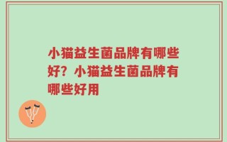 小猫益生菌品牌有哪些好？小猫益生菌品牌有哪些好用