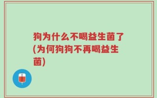 狗为什么不喝益生菌了(为何狗狗不再喝益生菌)