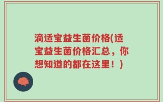 滴适宝益生菌价格(适宝益生菌价格汇总，你想知道的都在这里！)