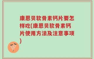 康恩贝软骨素钙片要怎样吃(康恩贝软骨素钙片使用方法及注意事项)