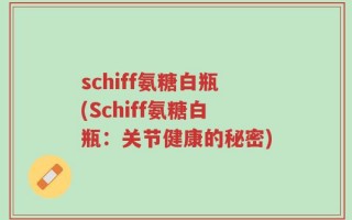 schiff氨糖白瓶(Schiff氨糖白瓶：关节健康的秘密)
