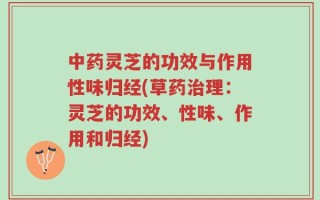 中药灵芝的功效与作用性味归经(草药治理：灵芝的功效、性味、作用和归经)