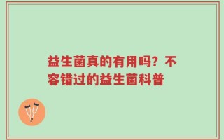 益生菌真的有用吗？不容错过的益生菌科普