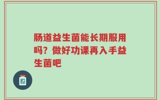 肠道益生菌能长期服用吗？做好功课再入手益生菌吧