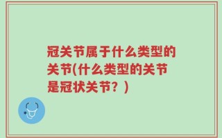冠关节属于什么类型的关节(什么类型的关节是冠状关节？)