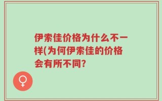 伊索佳价格为什么不一样(为何伊索佳的价格会有所不同？