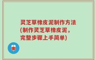 灵芝草橡皮泥制作方法(制作灵芝草橡皮泥，完整步骤上手简单)