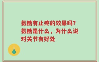 氨糖有止疼的效果吗？氨糖是什么，为什么说对关节有好处
