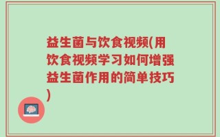益生菌与饮食视频(用饮食视频学习如何增强益生菌作用的简单技巧)