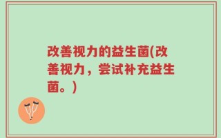 改善视力的益生菌(改善视力，尝试补充益生菌。)