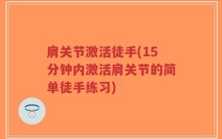 肩关节激活徒手(15分钟内激活肩关节的简单徒手练习)