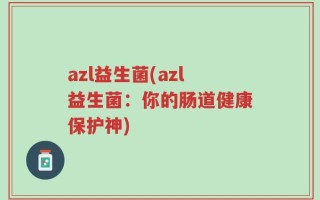 azl益生菌(azl益生菌：你的肠道健康保护神)