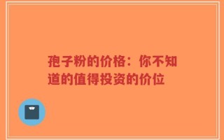 孢子粉的价格：你不知道的值得投资的价位