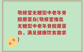 敬修堂无糖型中老年骨胶原蛋白(敬修堂推出无糖型中老年骨胶原蛋白，满足健康饮食需求)