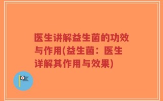 医生讲解益生菌的功效与作用(益生菌：医生详解其作用与效果)