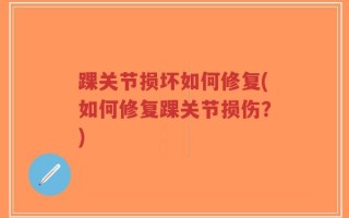 踝关节损坏如何修复(如何修复踝关节损伤？)
