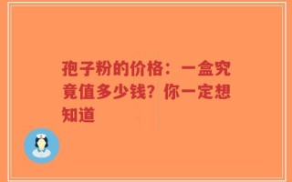 孢子粉的价格：一盒究竟值多少钱？你一定想知道