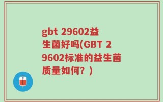 gbt 29602益生菌好吗(GBT 29602标准的益生菌质量如何？)